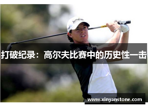 打破纪录：高尔夫比赛中的历史性一击
