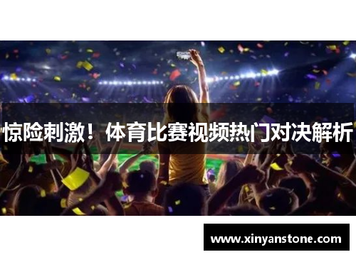 惊险刺激！体育比赛视频热门对决解析