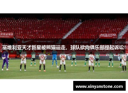 塞维利亚天才新星被熊猫逼走，球队欲向俱乐部提起诉讼！