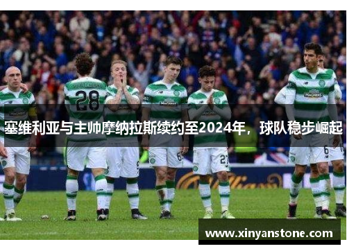 塞维利亚与主帅摩纳拉斯续约至2024年，球队稳步崛起