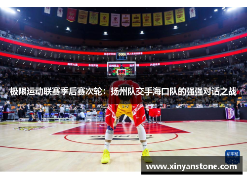 极限运动联赛季后赛次轮：扬州队交手海口队的强强对话之战