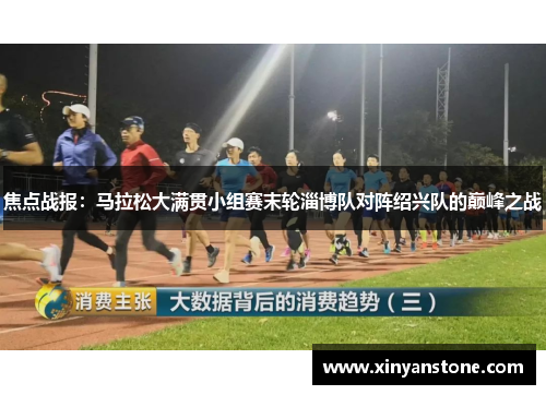 焦点战报：马拉松大满贯小组赛末轮淄博队对阵绍兴队的巅峰之战