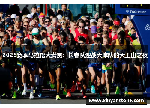 2025赛季马拉松大满贯：长春队迎战天津队的天王山之夜