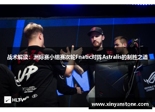 战术解读：洲际赛小组赛次轮Fnatic对阵Astralis的制胜之道