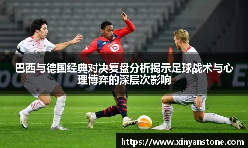 巴西与德国经典对决复盘分析揭示足球战术与心理博弈的深层次影响