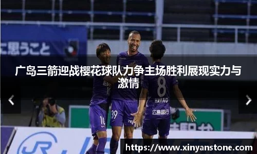 广岛三箭迎战樱花球队力争主场胜利展现实力与激情