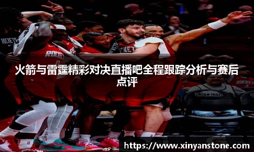 火箭与雷霆精彩对决直播吧全程跟踪分析与赛后点评