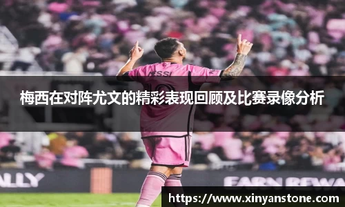 梅西在对阵尤文的精彩表现回顾及比赛录像分析