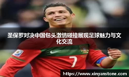 圣保罗对决中国包头激情碰撞展现足球魅力与文化交流