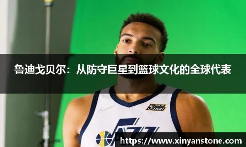 鲁迪戈贝尔：从防守巨星到篮球文化的全球代表