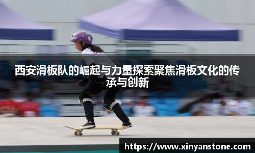 西安滑板队的崛起与力量探索聚焦滑板文化的传承与创新
