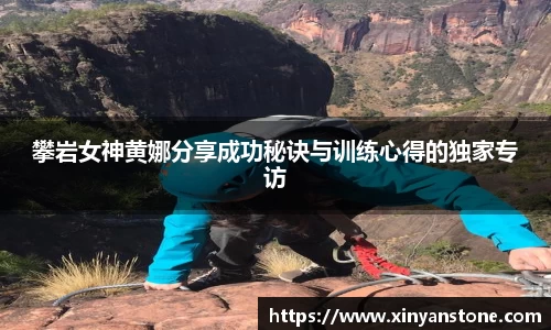 攀岩女神黄娜分享成功秘诀与训练心得的独家专访